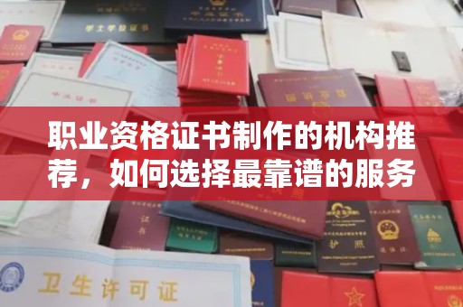 寻甸职业资格证书制作的机构推荐，如何选择最靠谱的服务商？
